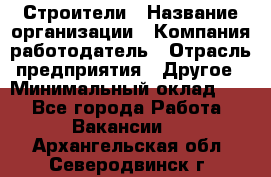 Строители › Название организации ­ Компания-работодатель › Отрасль предприятия ­ Другое › Минимальный оклад ­ 1 - Все города Работа » Вакансии   . Архангельская обл.,Северодвинск г.